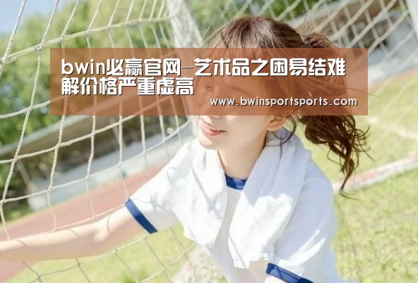 bwin必赢官网-艺术品之困易结难解价格严重虚高(图3) 必赢bwin直播