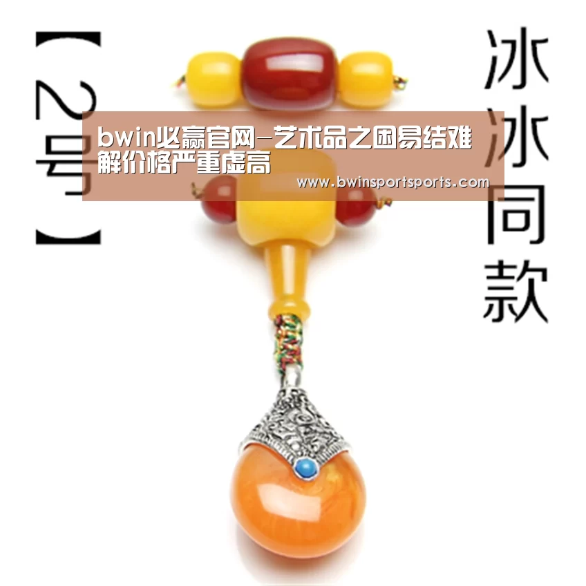 bwin必赢官网-艺术品之困易结难解价格严重虚高(图1) 必赢bwin官网